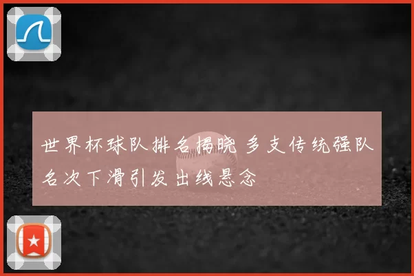 世界杯球队排名揭晓 多支传统强队名次下滑引发出线悬念