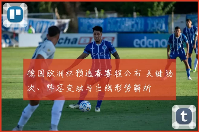德国欧洲杯预选赛赛程公布 关键场次、阵容变动与出线形势解析