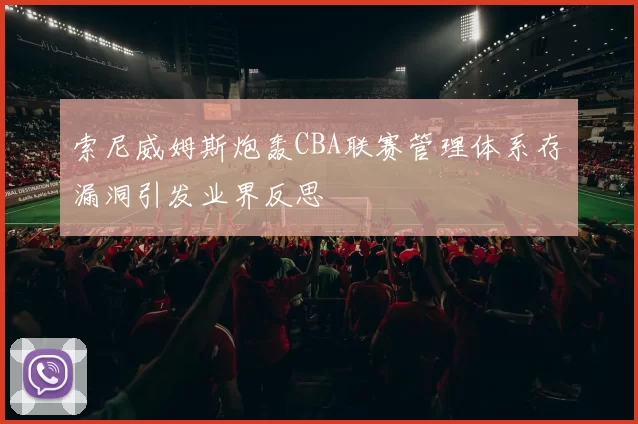 索尼威姆斯炮轰CBA联赛管理体系存漏洞引发业界反思