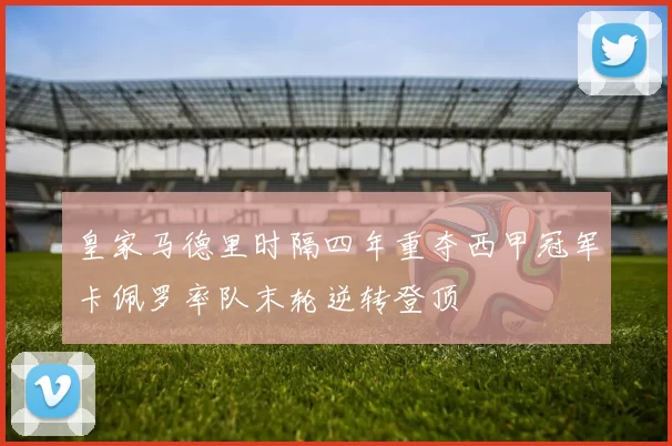 皇家马德里时隔四年重夺西甲冠军卡佩罗率队末轮逆转登顶