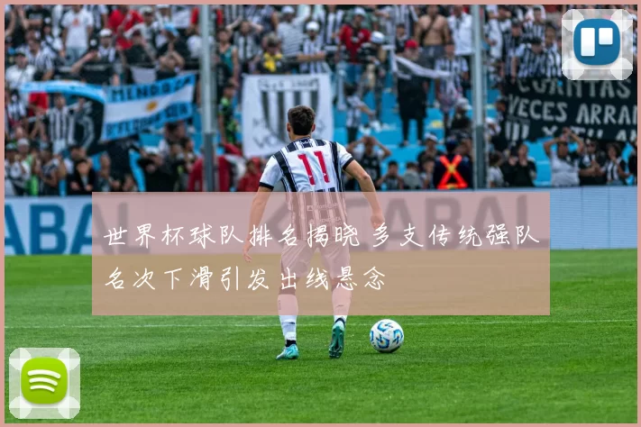 世界杯球队排名揭晓 多支传统强队名次下滑引发出线悬念