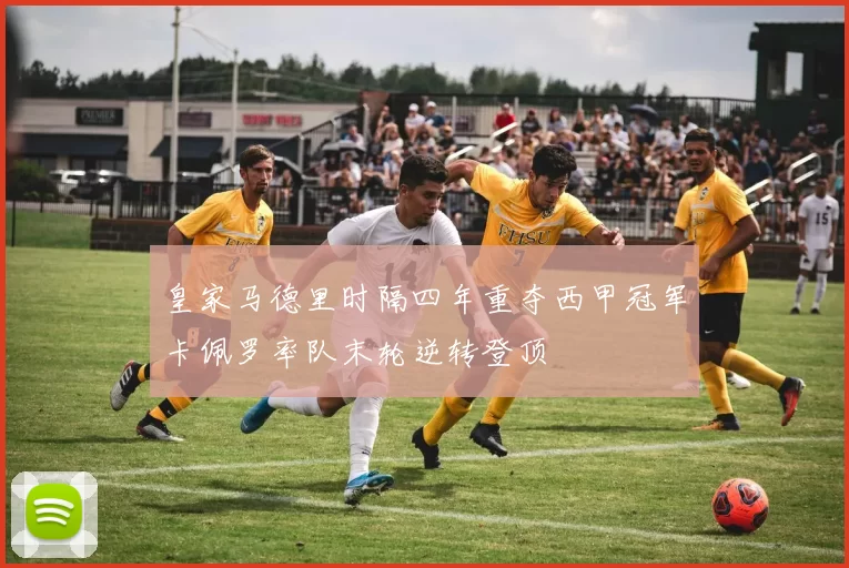 皇家马德里时隔四年重夺西甲冠军卡佩罗率队末轮逆转登顶