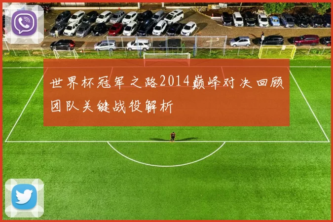 世界杯冠军之路2014巅峰对决回顾团队关键战役解析