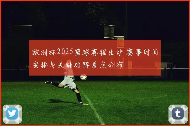 欧洲杯2025篮球赛程出炉 赛事时间安排与关键对阵看点公布