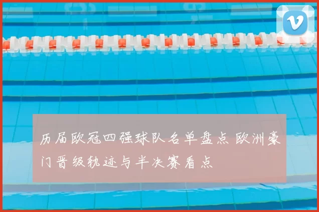 历届欧冠四强球队名单盘点 欧洲豪门晋级轨迹与半决赛看点
