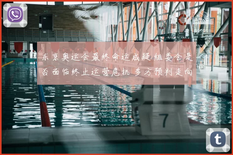 东京奥运会最终命运成疑 组委会是否面临终止运营危机 多方预判走向何处