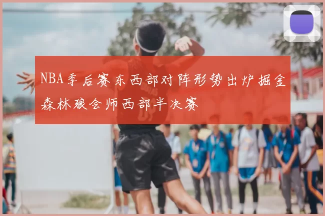 NBA季后赛东西部对阵形势出炉掘金森林狼会师西部半决赛