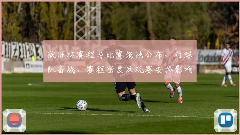 欧洲杯赛程与比赛场地公布,对球队备战、赛程密度及观赛安排影响解读