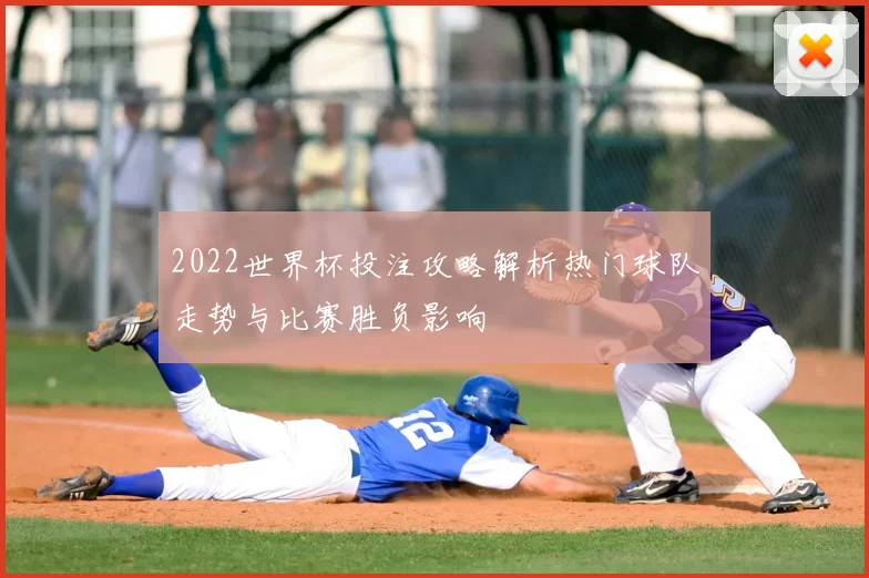 2022世界杯投注攻略解析热门球队走势与比赛胜负影响