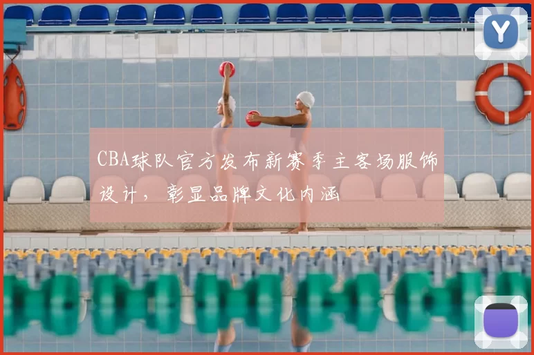 CBA球队官方发布新赛季主客场服饰设计,彰显品牌文化内涵