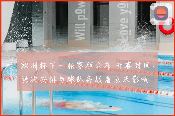 欧洲杯下一轮赛程公布 开赛时间、场次安排与球队备战看点及影响