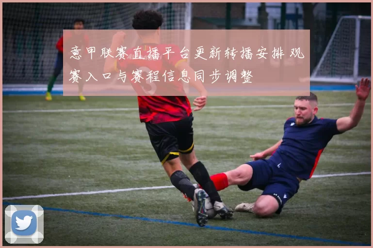 意甲联赛直播平台更新转播安排 观赛入口与赛程信息同步调整