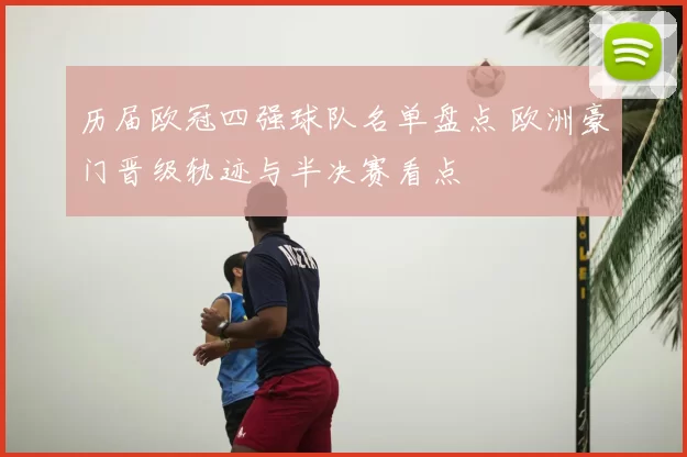 历届欧冠四强球队名单盘点 欧洲豪门晋级轨迹与半决赛看点