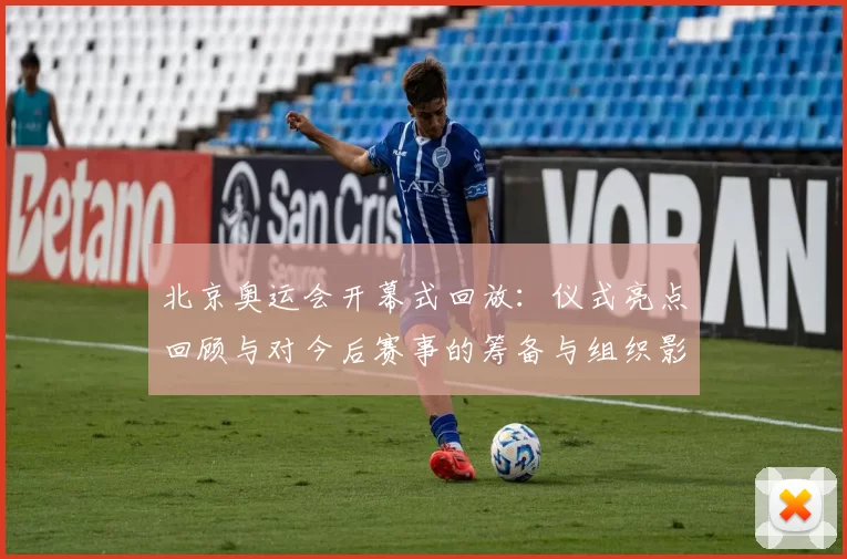 北京奥运会开幕式回放：仪式亮点回顾与对今后赛事的筹备与组织影响