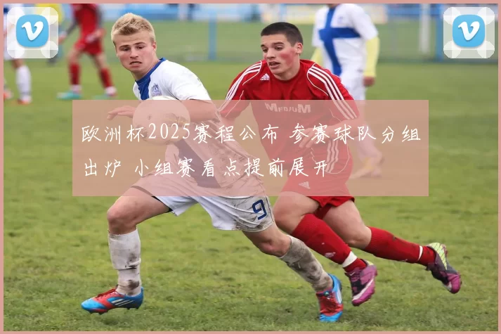 欧洲杯2025赛程公布 参赛球队分组出炉 小组赛看点提前展开