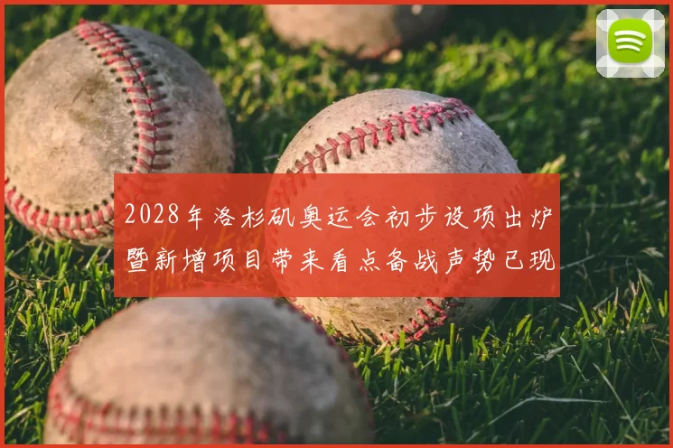 2028年洛杉矶奥运会初步设项出炉暨新增项目带来看点备战声势已现