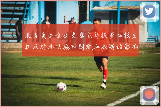 北京奥运会收支盘点与投资回报分析及对北京城市财政和旅游的影响