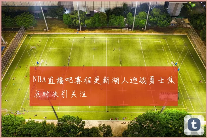NBA直播吧赛程更新湖人迎战勇士焦点对决引关注