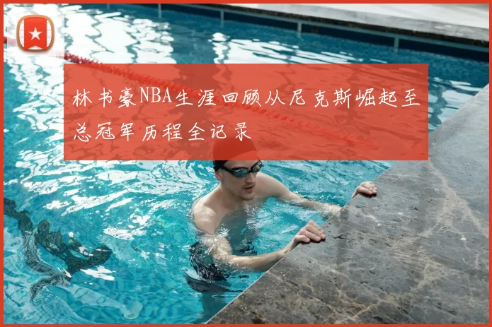 林书豪NBA生涯回顾从尼克斯崛起至总冠军历程全记录