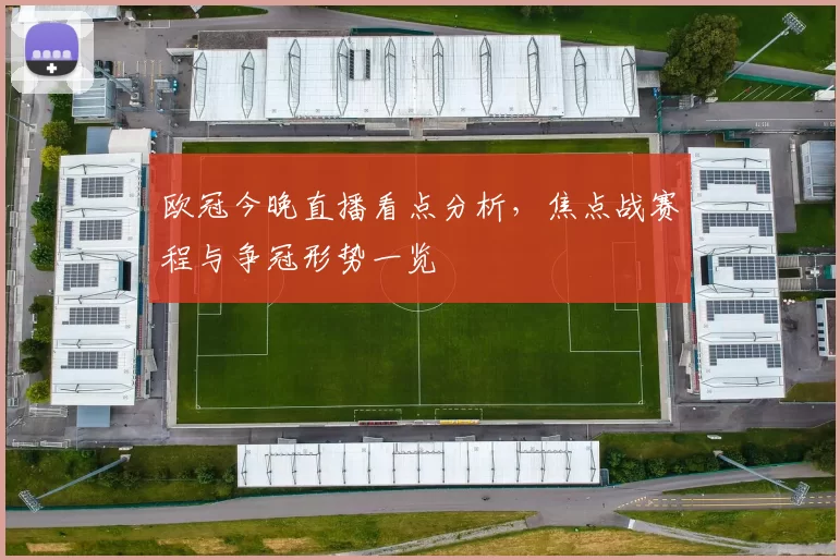欧冠今晚直播看点分析，焦点战赛程与争冠形势一览