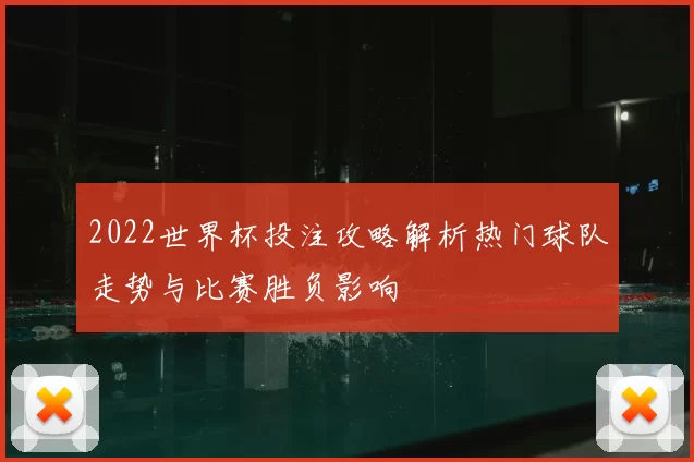 2022世界杯投注攻略解析热门球队走势与比赛胜负影响