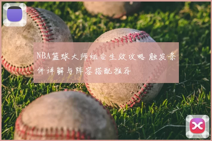 NBA篮球大师组合生效攻略 触发条件详解与阵容搭配推荐