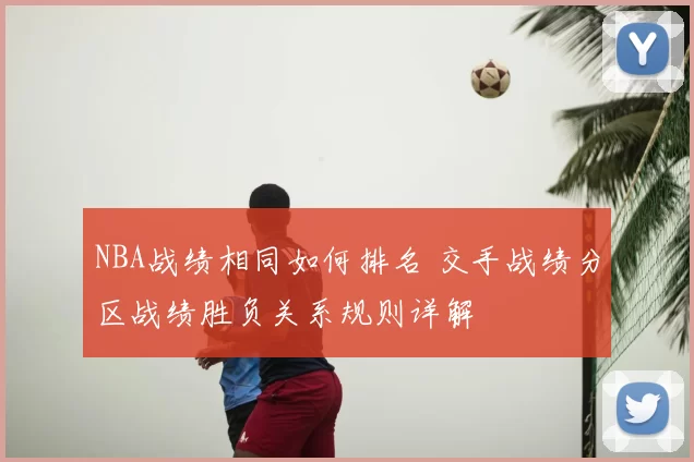 NBA战绩相同如何排名 交手战绩分区战绩胜负关系规则详解