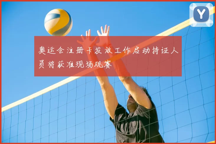 奥运会注册卡发放工作启动持证人员将获准现场观赛