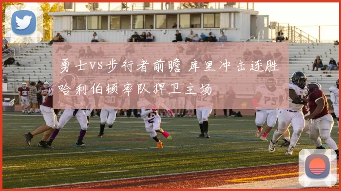 勇士vs步行者前瞻 库里冲击连胜 哈利伯顿率队捍卫主场