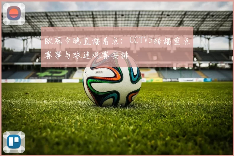 欧冠今晚直播看点：CCTV5转播重点赛事与球迷观赛安排