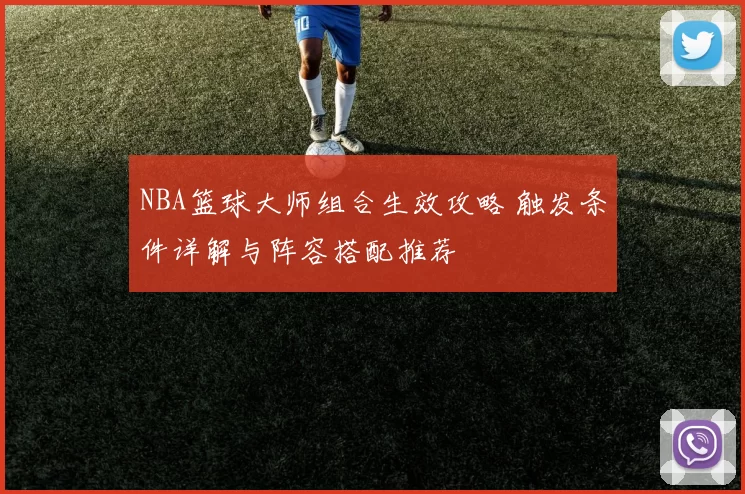 NBA篮球大师组合生效攻略 触发条件详解与阵容搭配推荐