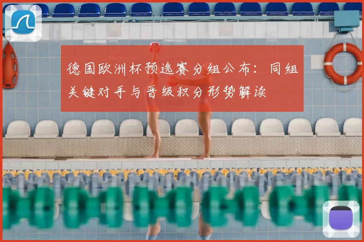 德国欧洲杯预选赛分组公布：同组关键对手与晋级积分形势解读