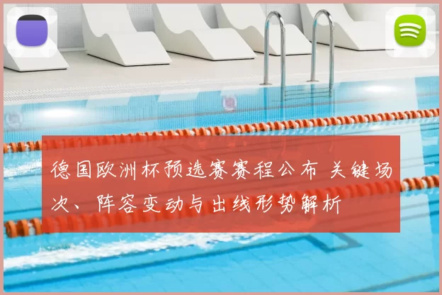 德国欧洲杯预选赛赛程公布 关键场次、阵容变动与出线形势解析