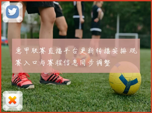 意甲联赛直播平台更新转播安排 观赛入口与赛程信息同步调整