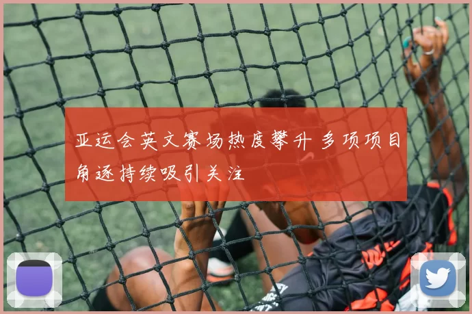 亚运会英文赛场热度攀升 多项项目角逐持续吸引关注