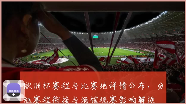欧洲杯赛程与比赛地详情公布，分组赛程衔接与场馆观赛影响解读