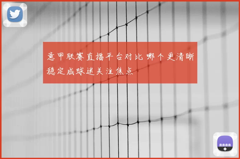 意甲联赛直播平台对比 哪个更清晰稳定成球迷关注焦点
