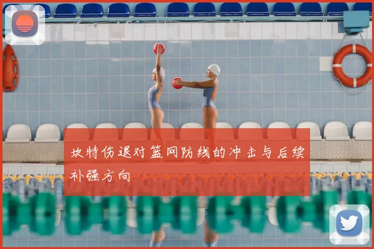 坎特伤退对篮网防线的冲击与后续补强方向