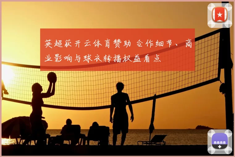 英超获开云体育赞助 合作细节、商业影响与球衣转播权益看点