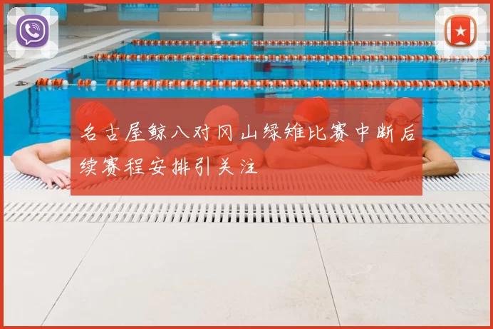 名古屋鲸八对冈山绿雉比赛中断后续赛程安排引关注