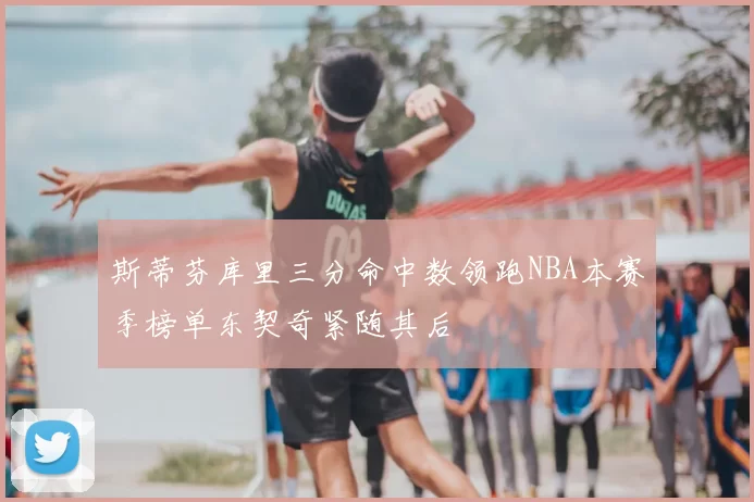 斯蒂芬库里三分命中数领跑NBA本赛季榜单东契奇紧随其后