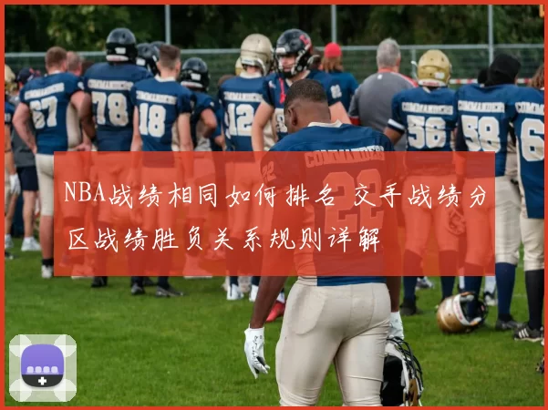 NBA战绩相同如何排名 交手战绩分区战绩胜负关系规则详解