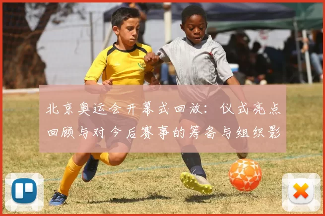 北京奥运会开幕式回放：仪式亮点回顾与对今后赛事的筹备与组织影响