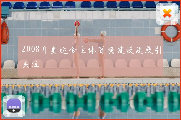 2008年奥运会主体育场建设进展引关注