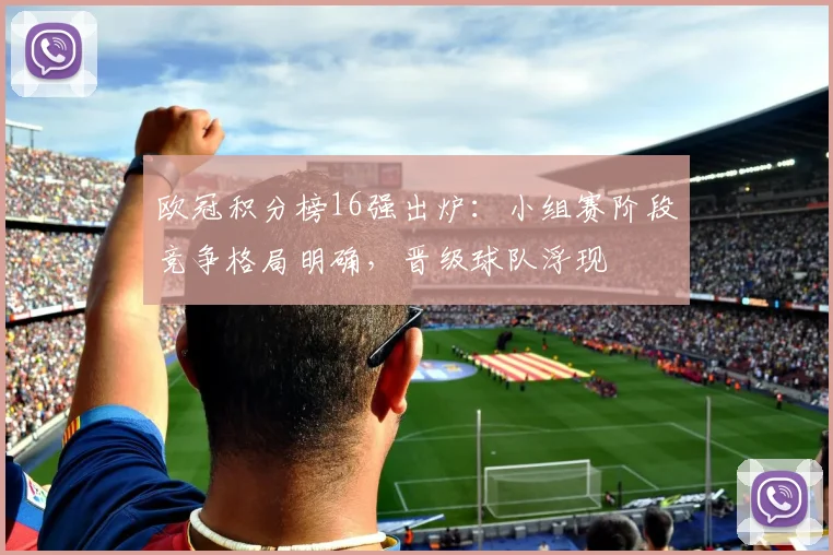 欧冠积分榜16强出炉：小组赛阶段竞争格局明确，晋级球队浮现