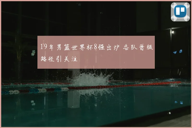 19年男篮世界杯8强出炉 各队晋级路径引关注