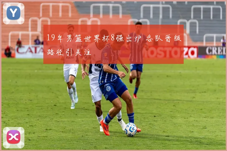 19年男篮世界杯8强出炉 各队晋级路径引关注