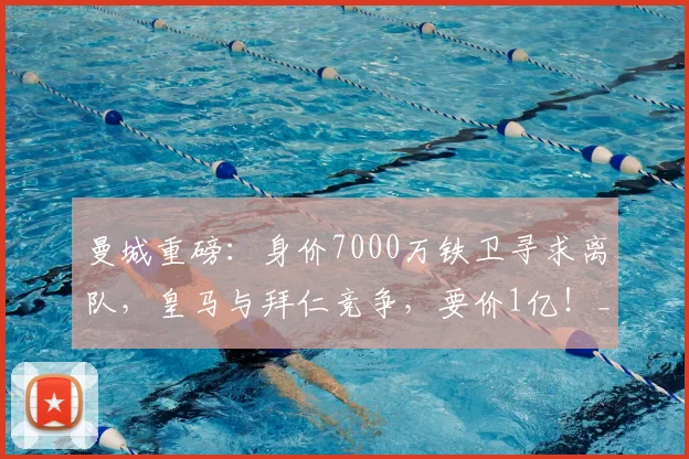 曼城重磅：身价7000万铁卫寻求离队，皇马与拜仁竞争，要价1亿！_迪奥尔_格瓦_阿森纳