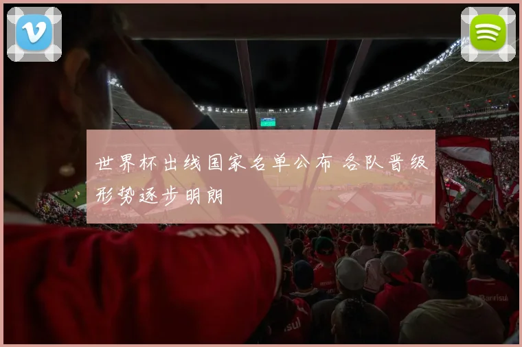 世界杯出线国家名单公布 各队晋级形势逐步明朗