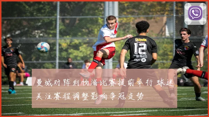曼城对阵利物浦比赛提前举行 球迷关注赛程调整影响争冠走势